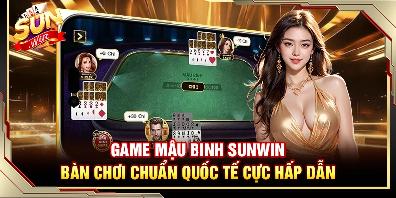 Game Mậu Binh Sunwin – Bàn Chơi Chuẩn Quốc Tế Cực Hấp Dẫn